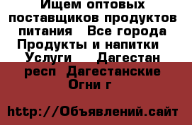 Ищем оптовых поставщиков продуктов питания - Все города Продукты и напитки » Услуги   . Дагестан респ.,Дагестанские Огни г.